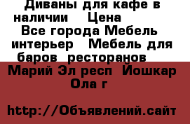 Диваны для кафе в наличии  › Цена ­ 6 900 - Все города Мебель, интерьер » Мебель для баров, ресторанов   . Марий Эл респ.,Йошкар-Ола г.